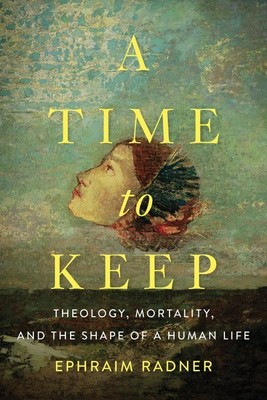 Time to Keep : Theology, Mortality, and the Shape of a Human Life, Hardcover ...