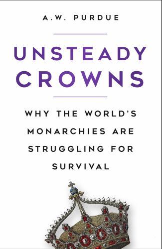 Unsteady Crowns : Why the World's Monarchies Are Struggling for Survival by ...