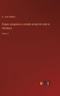 Origen, progresos y estado actual de toda la literatura: Tomo 2 by D. Juan Andre