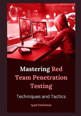 Penetrationstests des roten Teams meistern: Techniken und Taktik von Iyad Contreras