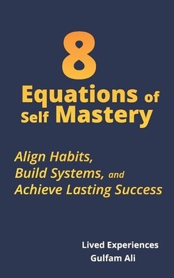 8 Equations of Self Mastery: Align Habits, Build Systems, and Achieve Lasting Su