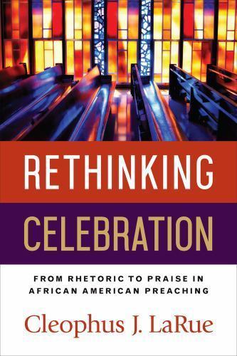 Rethinking Celebration: From Rhetoric to Praise in African American Preaching, L