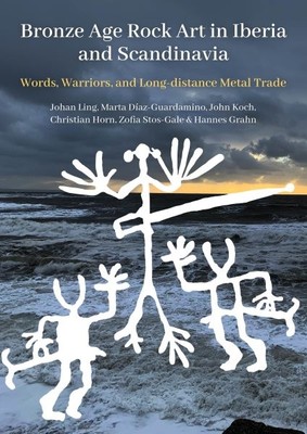 Bronze Age Rock Art in Iberia and Scandinavia : Words, Warriors, and Long-dis...