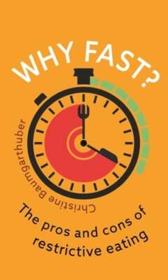 Why Fast?: The Pros and Cons of Restrictive Eating by Christine Baumgarthuber