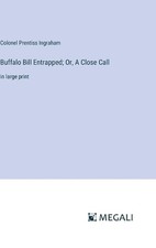 Buffalo Bill Entrapped; Or, A Close Call: in large print by Colonel Prentiss Ing
