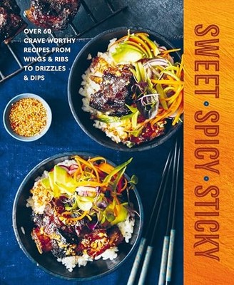 Sweet Spicy Sticky: Over 60 Crave-Worthy Recipes from Wings & Ribs to Drizzles
