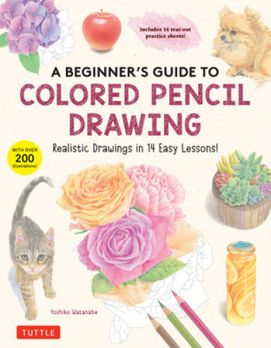 A Beginner's Guide to Colored Pencil Drawing: Realistic Drawings in 14 Easy