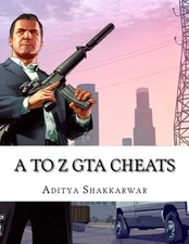 A TO Z GTA CHEATS: ULTIMATE BOOK CONTAINS CHEATS OF ALL By Aditya Shakkarwar