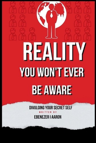 Reality you won't be Aware: Divulging Your secret self by Ebenezer I. Aaron Pape