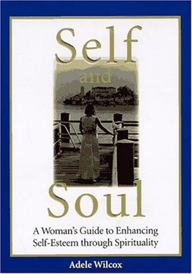Self and Soul : A Woman's Guide to Enhancing Self Esteem Through