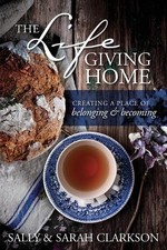 The Lifegiving Home: Creating a Place of Belonging and Becoming by Sally Clarkso