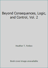 Beyond Consequences, Logic, and Control, Vol. 2 by Heather T. Forbes