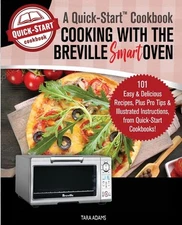 Cooking with the Breville Smart Oven, A Quick-Start Cookbook: 101 Easy and Delic