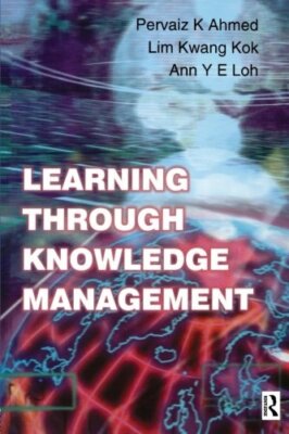 Learning Through Knowledge Management By Pervaiz K. Ahmed, Kwang