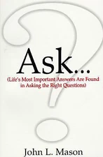 Ask...: Life's Most Important Answers Are Found in Asking the Right Questions