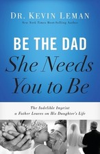 Be the Dad She Needs You to Be: The Indelible Imprint a Father Leaves on His Dau