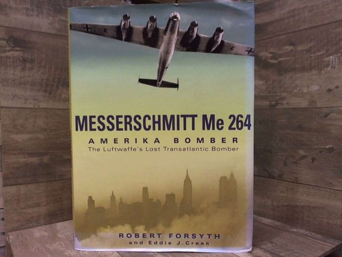Messerschmitt Me264: Amerika Bomber: the Luftwaffe's Lost Strategic Bomber by F