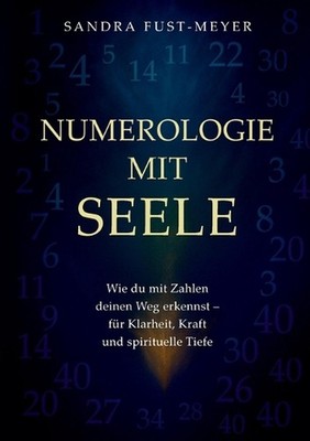 Numerologie mit Seele: Wie du mit Zahlen deinen Weg erkennst - f?r Klarheit, Kra