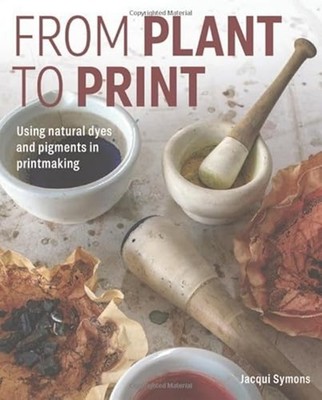 From Plant to Print-Using Natural Dyes and Pigments in  - Hardcover NEW Jacqui S