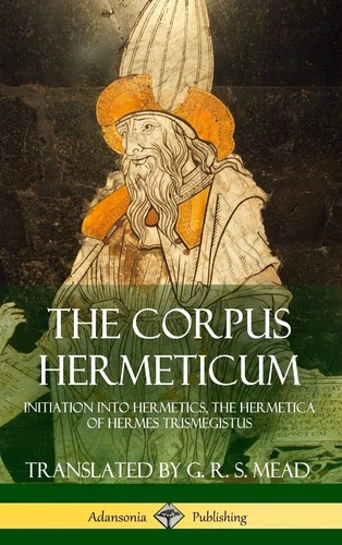 The Corpus Hermeticum: Initiation into Hermetics, The Hermetica of Hermes Tr...