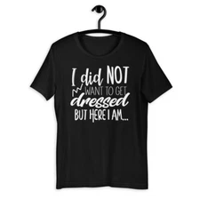 I Did Not Want To Get Dressed But Here I Am Funny Short-Sleeve Unisex T-Shirt