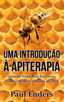 Uma Introduo Apiterapia: Quando Nada Mais Funciona, Tente o Poder da Abelha do M