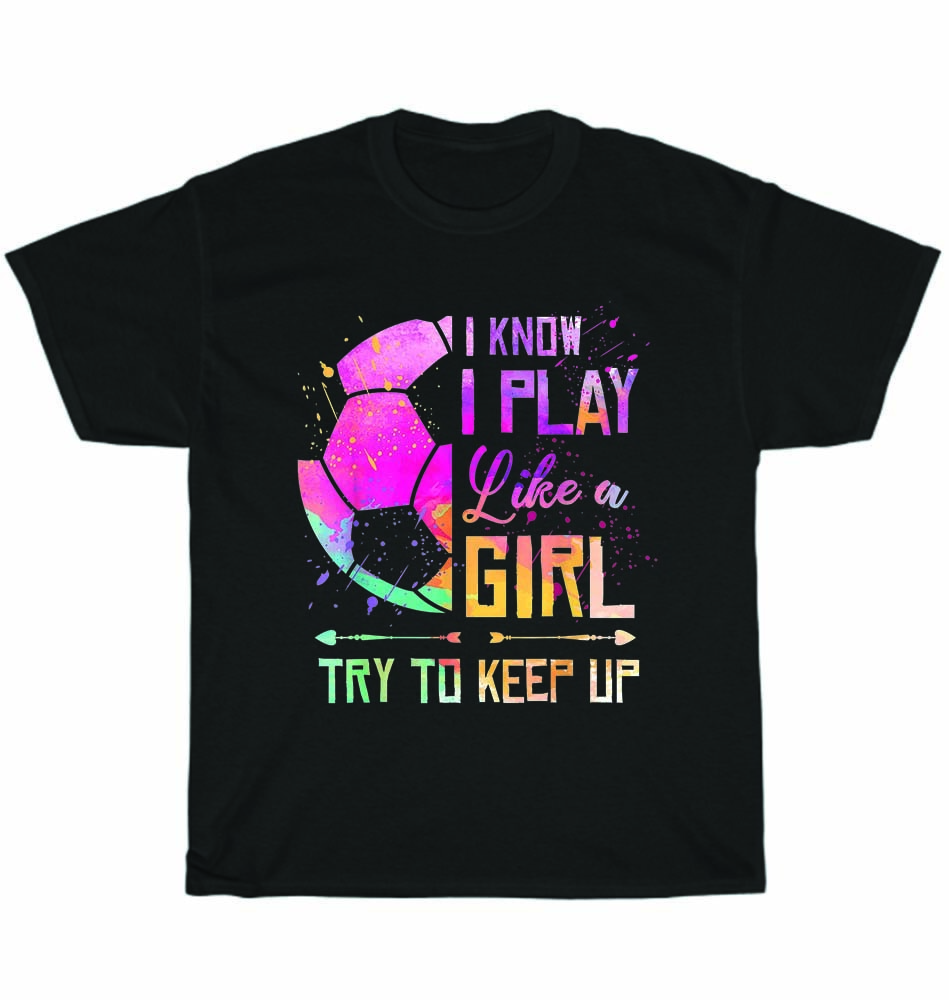 I Know I Play Like A Girl Try To Keep Up Soccer Color Tee I Know I Play Like A Girl Try To Keep Up Soccer Color Tee