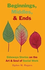Beginnings, Middles, & Ends: Sideways Stories on the Art & Soul of Social Wo...
