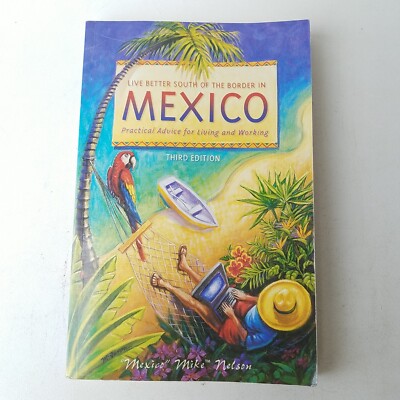 Live Better South Of The Border In Mexico 3rd Ed. by Mexico Mike Nelson