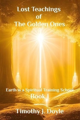 Lost Teachings of the Golden Ones: Earth is a Spiritual Training School by Timot