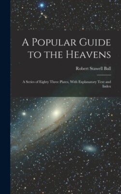 Ball - A Popular Guide to the Heavens  A Series of Eighty Three Plates - X555z