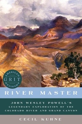 River Master: John Wesley Powell's Legendary Exploration of the Colorado River a