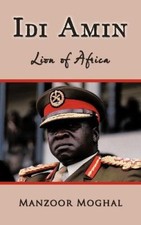 Idi Amin - Lion of Africa by Moghal, Manzoor [Paperback]
