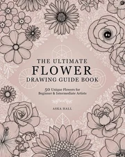 The Ultimate Flower Drawing Guide Book: 50 Unique Flowers For Beg