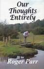 Our Thoughts Entirely by Roger Parr (Hardback, 2016)