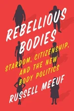 Rebellious Bodies : Stardom, Citizenship, and the New Body Politics, Paperbac...