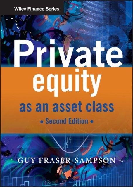 Private Equity as an Asset Class 2e Fraser–Sampson Hardback John Wiley & Sons
