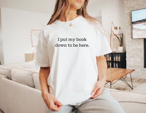 I Put My Book Down to Be Here for Book Lovers Reading Book Shirt - Picture 12 of 12