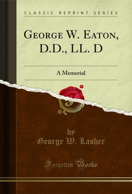 George W. Eaton, D.D., LL. D: A Memorial (Classic Reprint)