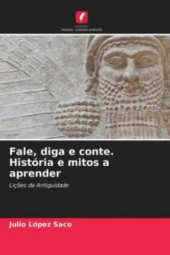Fale, Diga E Conte. História E Mitos A Aprender Lições Da Antiguidade