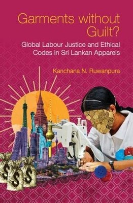 Garments without Guilt?: Global Labour Justice and Ethical Codes in Sri Lank...