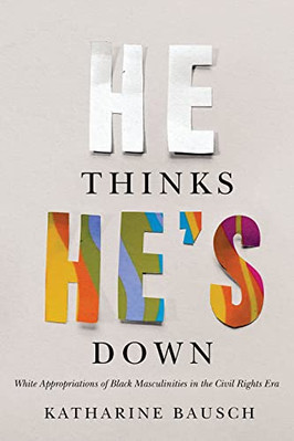 He Thinks He's Down: White Appropriations of Black Masc - Hardback NEW Bausch, K