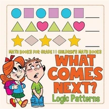 What Comes Next? Logic Patterns - Math Books for Grade 1 Children's Math Books (