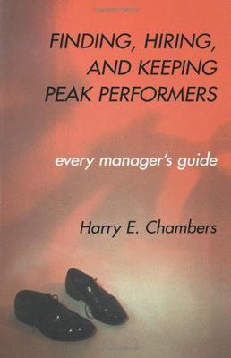 Finding, Hiring, and Keeping Peak Performers: Every Manager's Guide by Chambers