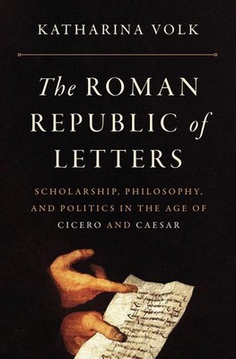 The Roman Republic of Letters: Scholarship, Philosophy, and Politics in the Age