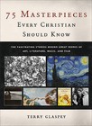 75 Masterpieces Every Christian Should Know: The Fascinating Stories Behind Great Works of Art, Literature, Music, and Film by Terry Glaspey (Hardback, 2015)