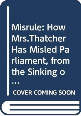 Misrule: How Mrs.Thatcher Has Misled P..., Dalyell, Tam