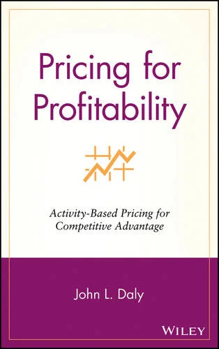 Pricing for Profitability: Activity–Based Pricing for Competitive Advantage Daly