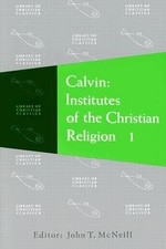 CALVIN INSTITUTES OF THE CHRISTIAN RELIGION (VOLUME ONE) By John Calvin & John