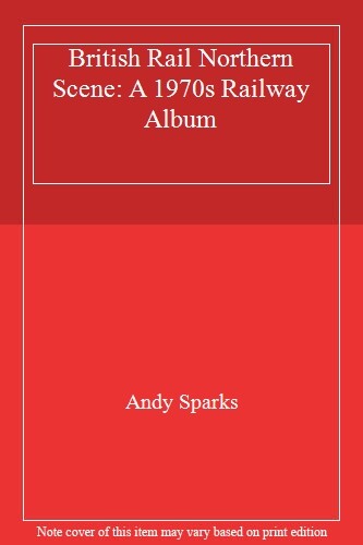 British Rail Northern Scene: A 1970s Railway Album,Andy Sparks - Foto 1 di 1